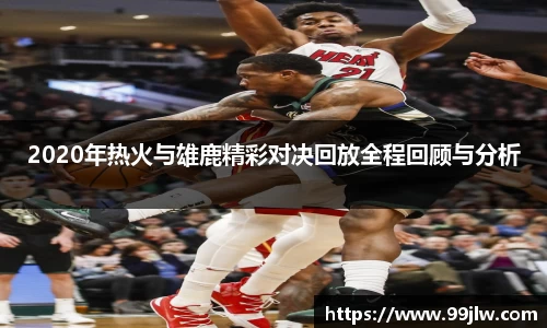 2020年热火与雄鹿精彩对决回放全程回顾与分析