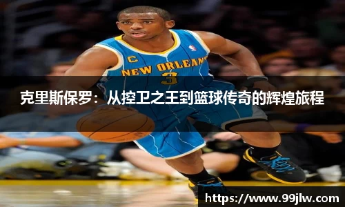 克里斯保罗：从控卫之王到篮球传奇的辉煌旅程