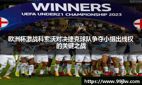 欧洲杯激战科索沃对决捷克球队争夺小组出线权的关键之战