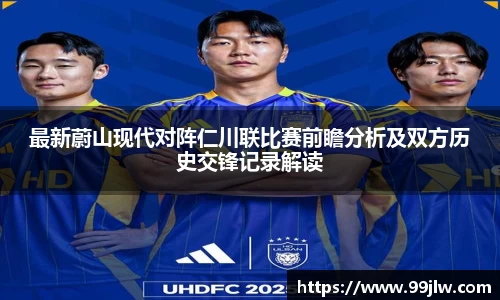 最新蔚山现代对阵仁川联比赛前瞻分析及双方历史交锋记录解读