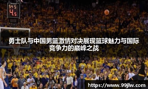 勇士队与中国男篮激情对决展现篮球魅力与国际竞争力的巅峰之战