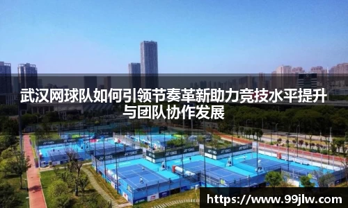 武汉网球队如何引领节奏革新助力竞技水平提升与团队协作发展
