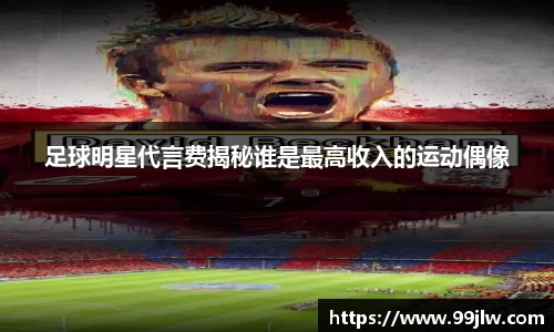 足球明星代言费揭秘谁是最高收入的运动偶像