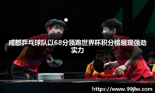 成都乒乓球队以68分领跑世界杯积分榜展现强劲实力