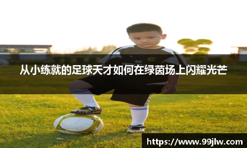 从小练就的足球天才如何在绿茵场上闪耀光芒