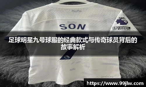 足球明星九号球服的经典款式与传奇球员背后的故事解析