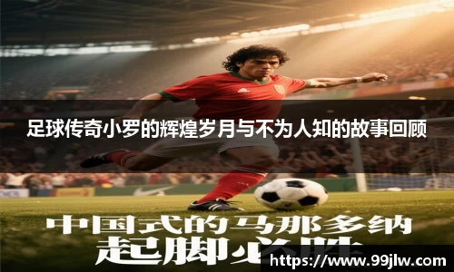 足球传奇小罗的辉煌岁月与不为人知的故事回顾