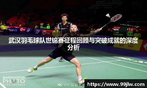 武汉羽毛球队世锦赛征程回顾与突破成就的深度分析
