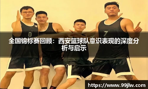 全国锦标赛回顾：西安篮球队意识表现的深度分析与启示