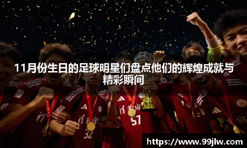 11月份生日的足球明星们盘点他们的辉煌成就与精彩瞬间