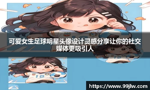可爱女生足球明星头像设计灵感分享让你的社交媒体更吸引人